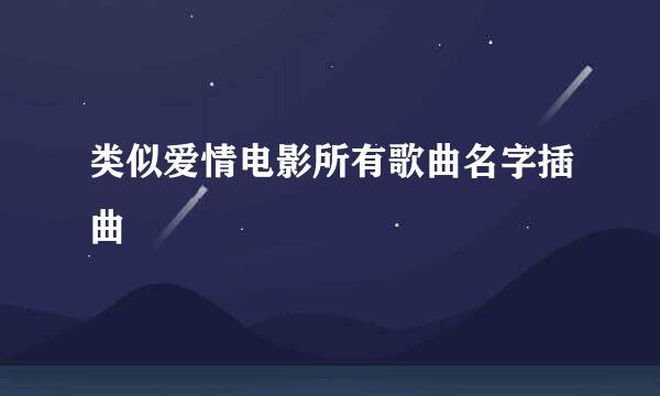 类似爱情电影所有歌曲名字插曲