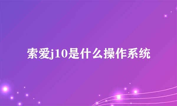 索爱j10是什么操作系统