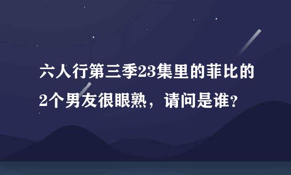 六人行第三季23集里的菲比的2个男友很眼熟，请问是谁？