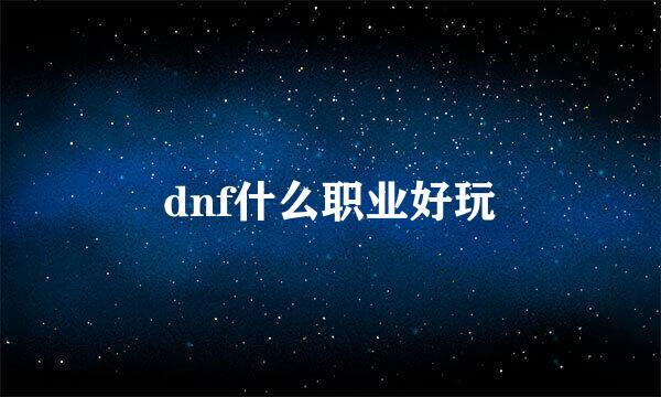 dnf什么职业好玩