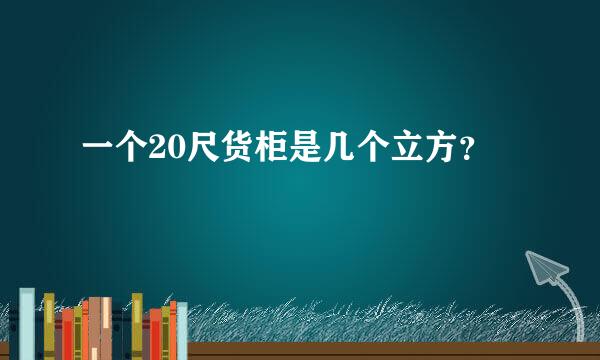 一个20尺货柜是几个立方？