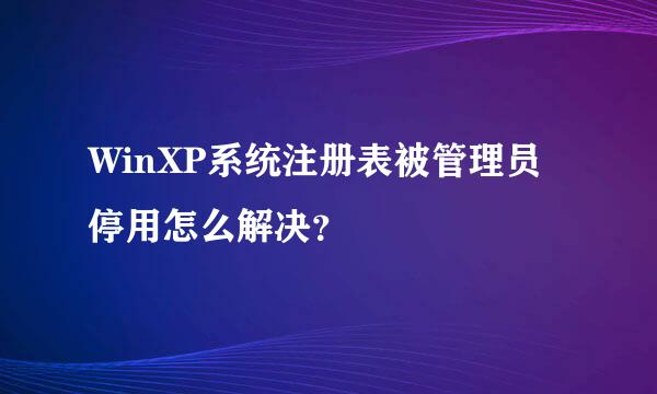 WinXP系统注册表被管理员停用怎么解决？