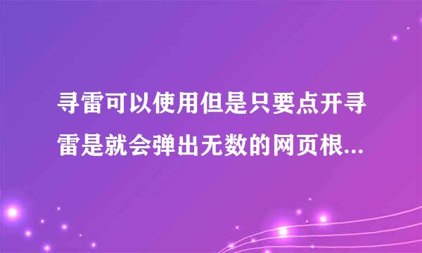 寻雷可以使用但是只要点开寻雷是就会弹出无数的网页根本关不急，只好注销，是不是我的电脑出问题了。