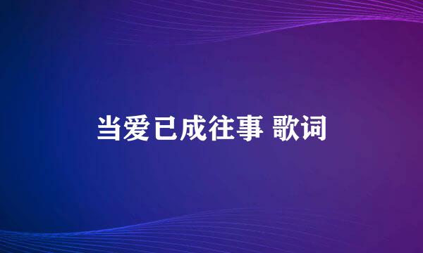 当爱已成往事 歌词