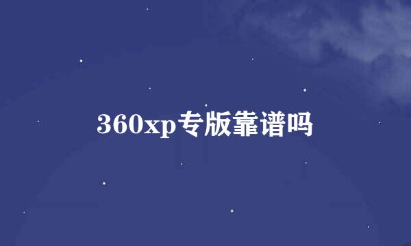 360xp专版靠谱吗