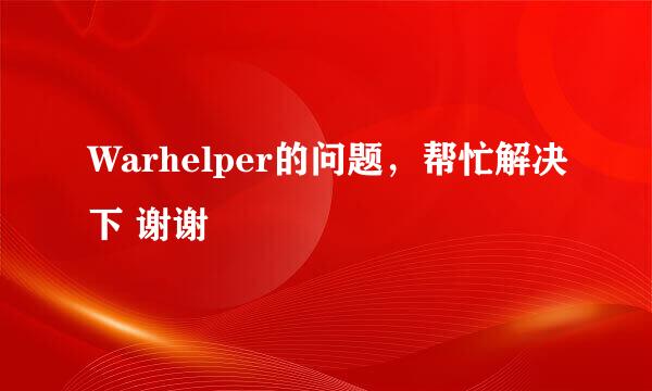 Warhelper的问题，帮忙解决下 谢谢