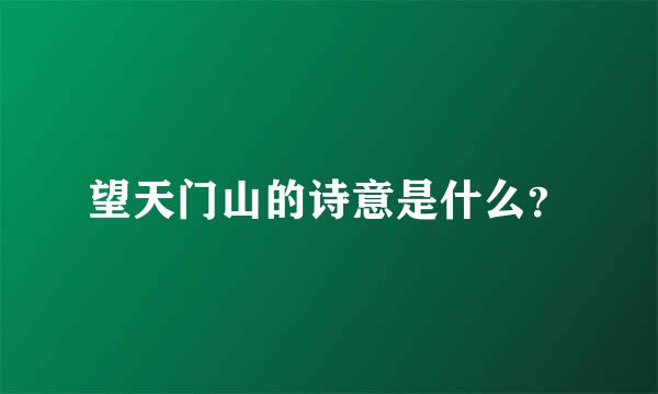 望天门山的诗意是什么？