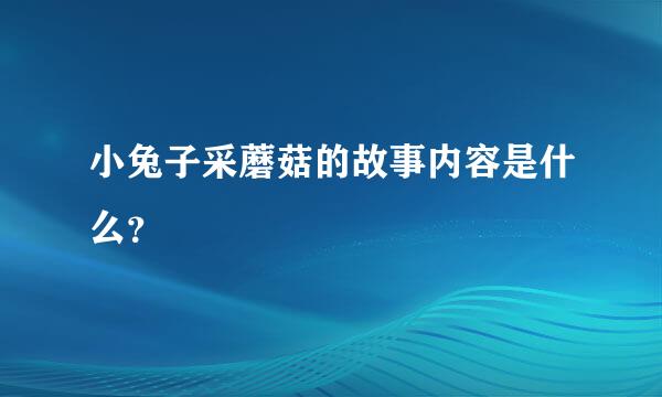 小兔子采蘑菇的故事内容是什么？