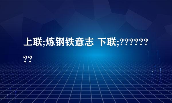 上联;炼钢铁意志 下联;????????