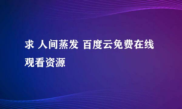 求 人间蒸发 百度云免费在线观看资源