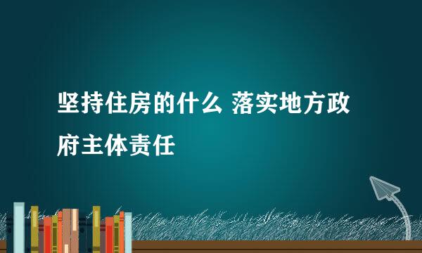 坚持住房的什么 落实地方政府主体责任