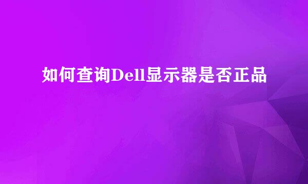 如何查询Dell显示器是否正品