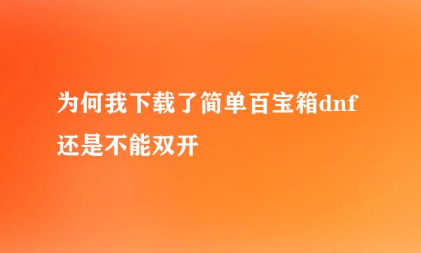 为何我下载了简单百宝箱dnf还是不能双开