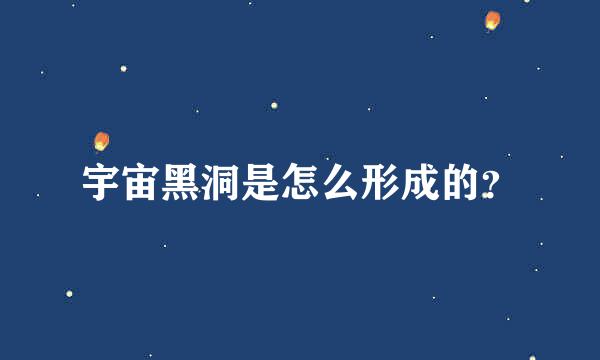 宇宙黑洞是怎么形成的？