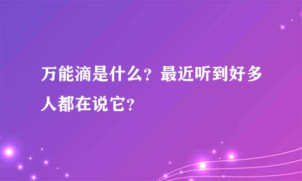 万能滴是什么？最近听到好多人都在说它？