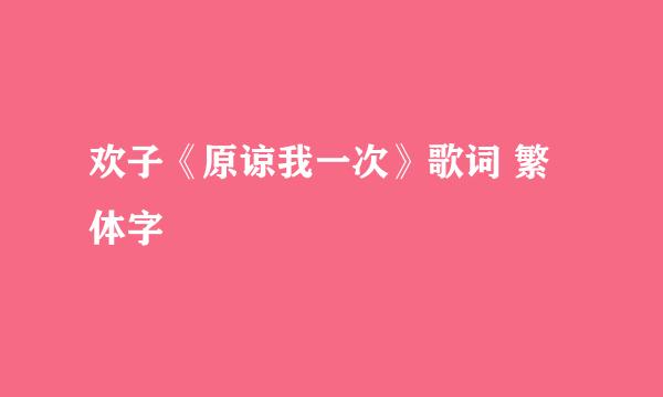 欢子《原谅我一次》歌词 繁体字