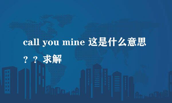 call you mine 这是什么意思？？求解