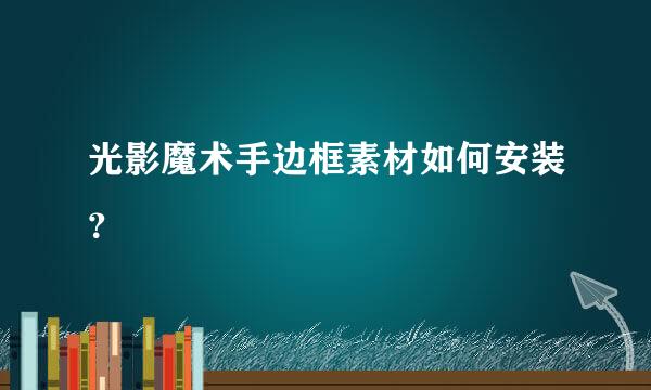 光影魔术手边框素材如何安装？