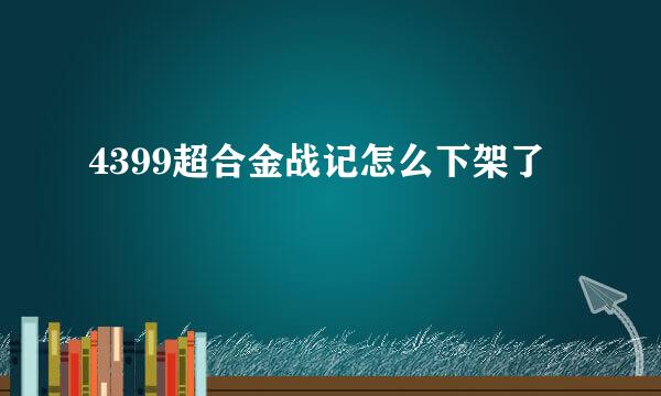 4399超合金战记怎么下架了