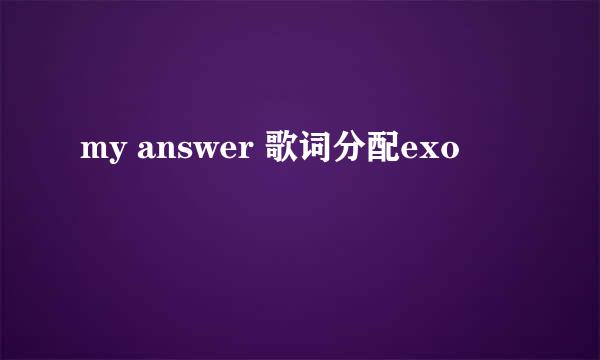 my answer 歌词分配exo