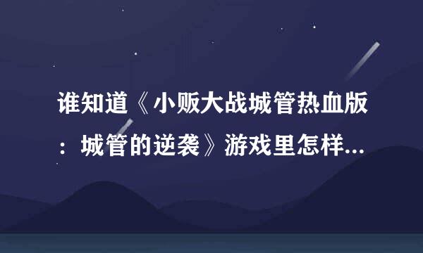 谁知道《小贩大战城管热血版：城管的逆袭》游戏里怎样才能打出 小贩日记？