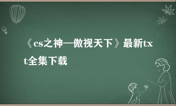 《cs之神—傲视天下》最新txt全集下载