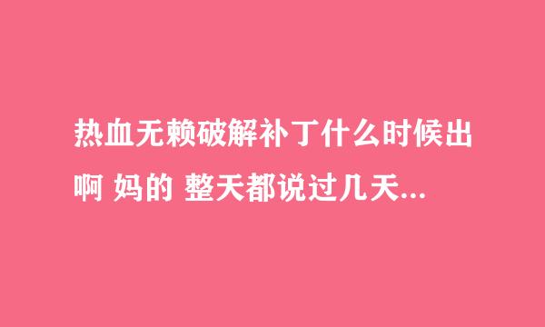 热血无赖破解补丁什么时候出啊 妈的 整天都说过几天出过几天出 到底什么时候出啊 草