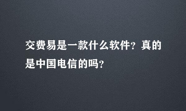 交费易是一款什么软件？真的是中国电信的吗？