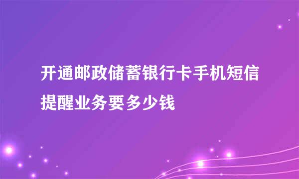 开通邮政储蓄银行卡手机短信提醒业务要多少钱