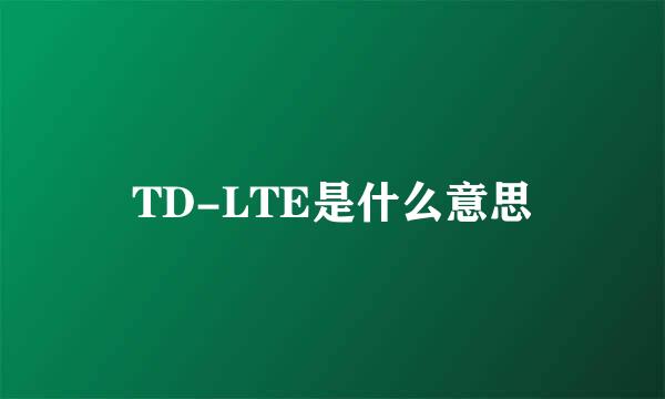 TD-LTE是什么意思