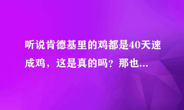 听说肯德基里的鸡都是40天速成鸡，这是真的吗？那也太缺德了，竟然还有这么多人去吃……