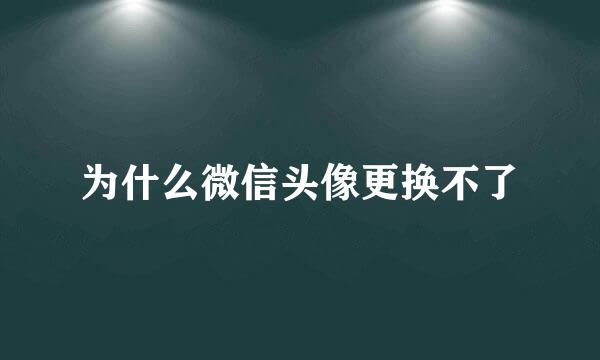 为什么微信头像更换不了