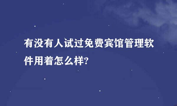 有没有人试过免费宾馆管理软件用着怎么样?