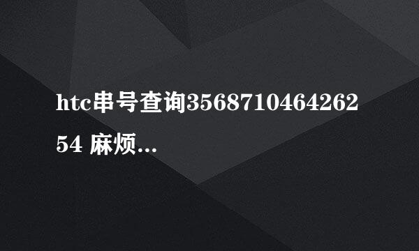 htc串号查询356871046426254 麻烦各位高手帮我们查查手机资料。谢谢