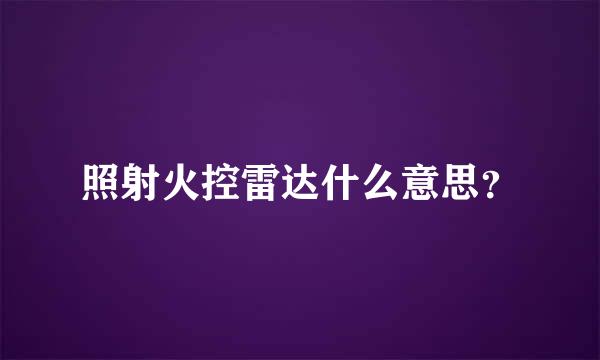 照射火控雷达什么意思？