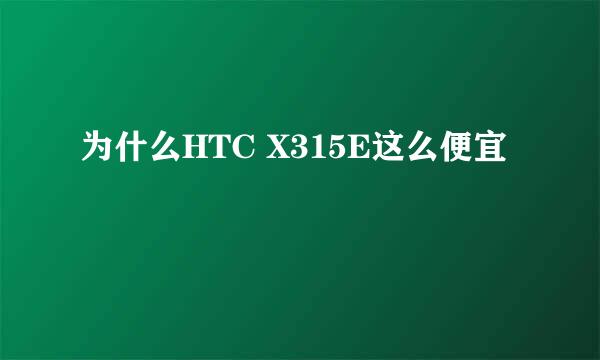 为什么HTC X315E这么便宜