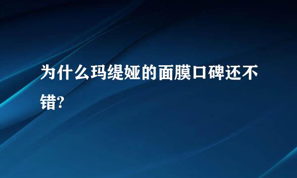 为什么玛缇娅的面膜口碑还不错?