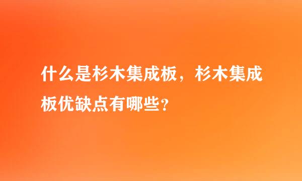 什么是杉木集成板，杉木集成板优缺点有哪些？