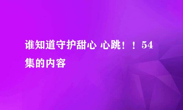 谁知道守护甜心 心跳！！54集的内容