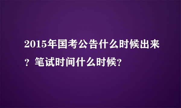 2015年国考公告什么时候出来？笔试时间什么时候？