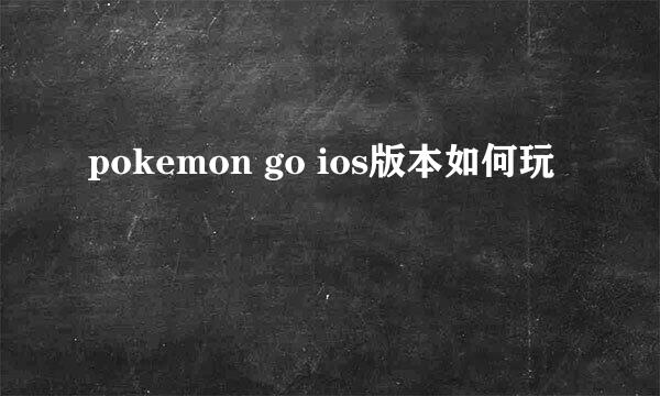 pokemon go ios版本如何玩