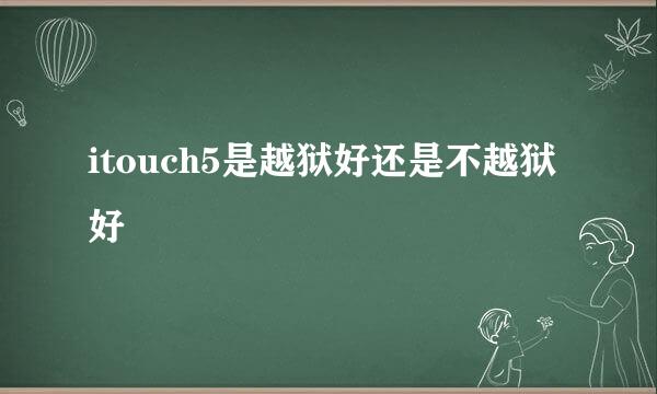 itouch5是越狱好还是不越狱好