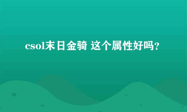 csol末日金骑 这个属性好吗？