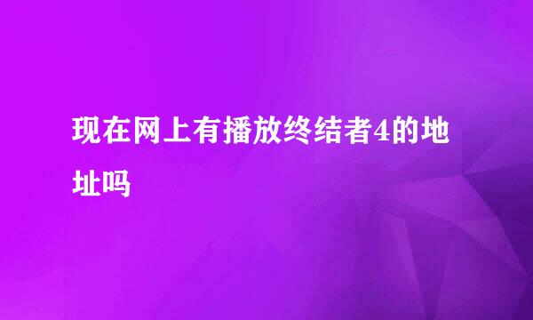 现在网上有播放终结者4的地址吗