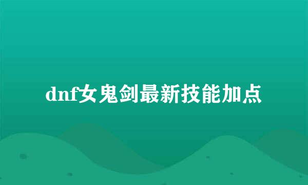 dnf女鬼剑最新技能加点