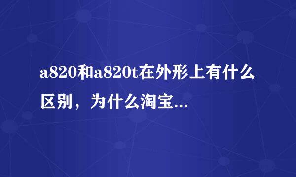 a820和a820t在外形上有什么区别，为什么淘宝买皮套的说要确认是a820还是a820t，这就是说在外形上不一样？