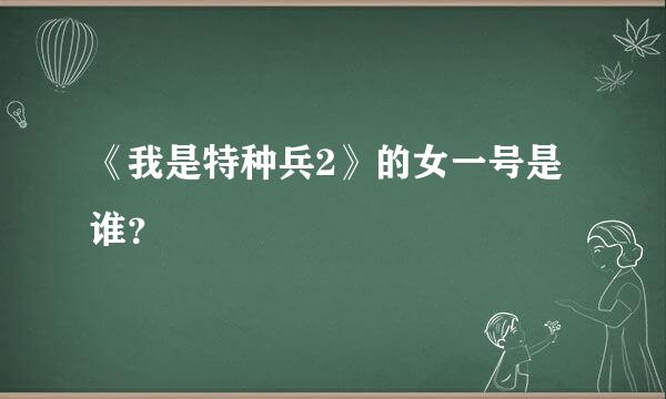 《我是特种兵2》的女一号是谁？