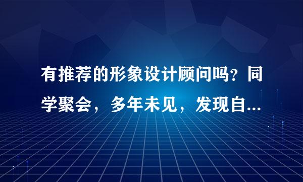 有推荐的形象设计顾问吗？同学聚会，多年未见，发现自己的打扮比她们