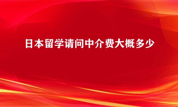 日本留学请问中介费大概多少