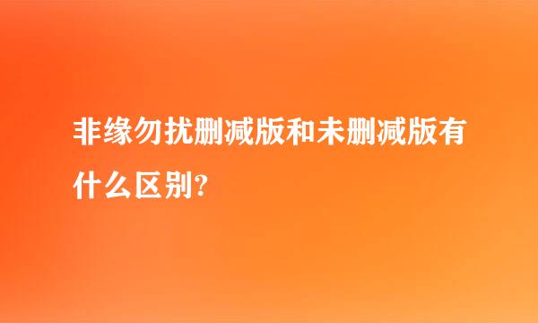 非缘勿扰删减版和未删减版有什么区别?